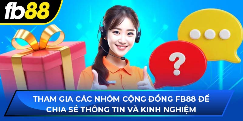 Tham gia các nhóm cộng đồng fb88 để chia sẻ thông tin và kinh nghiệm