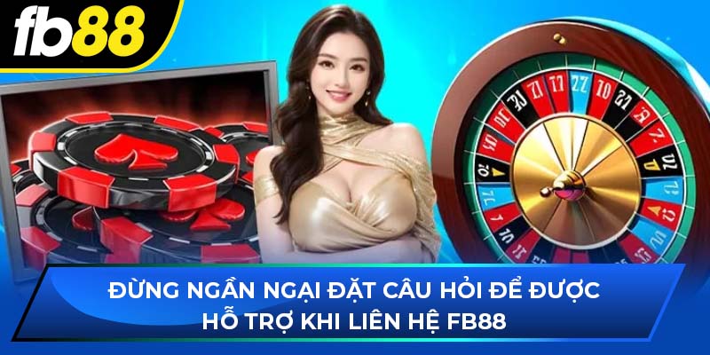 Đừng ngần ngại đặt câu hỏi để được hỗ trợ khi liên hệ fb88