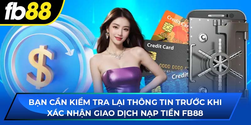 Bạn cần kiểm tra lại thông tin trước khi xác nhận giao dịch nạp tiền fb88