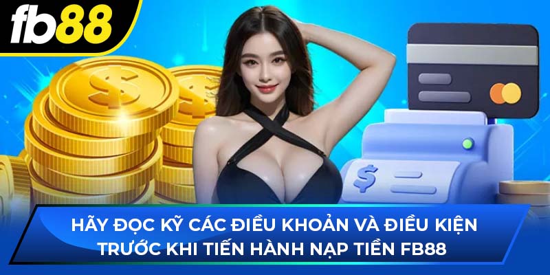 Hãy đọc kỹ các điều khoản và điều kiện trước khi tiến hành nạp tiền fb88