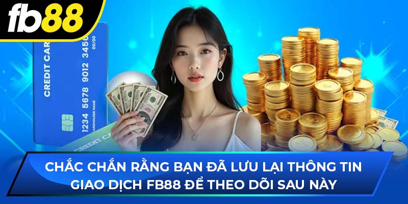 Chắc chắn rằng bạn đã lưu lại thông tin giao dịch fb88 để theo dõi sau này