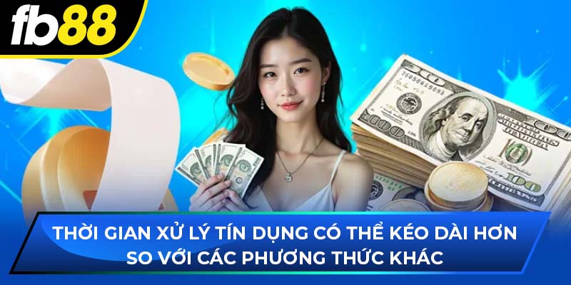 Thời gian xử lý tín dụng có thể kéo dài hơn so với các phương thức khác