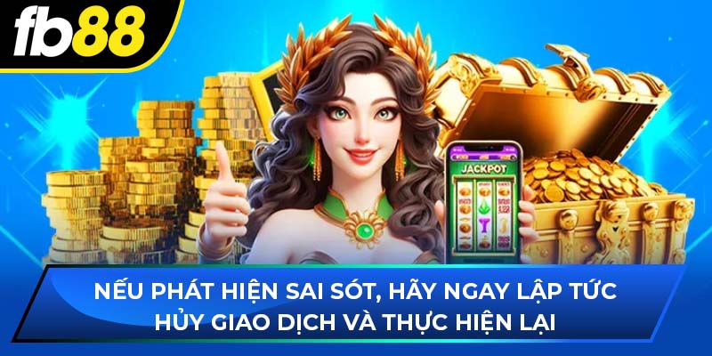 Nếu phát hiện sai sót, hãy ngay lập tức hủy giao dịch và thực hiện lại