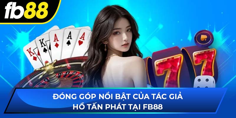 Đóng góp nổi bật của tác giả Hồ Tấn Phát tại FB88