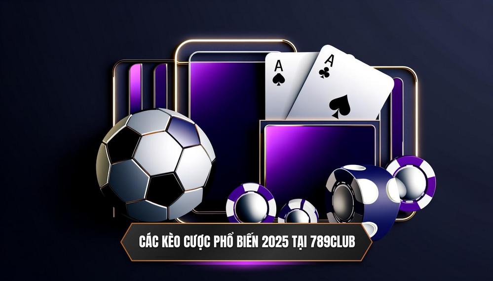 Đi Sâu Vào Các Loại Kèo Cược Phổ Biến Nhất Năm 2025 Tại 789CLUB